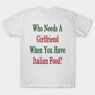 Who Needs A Girlfriend When You Have Italian Food? T-Shirt